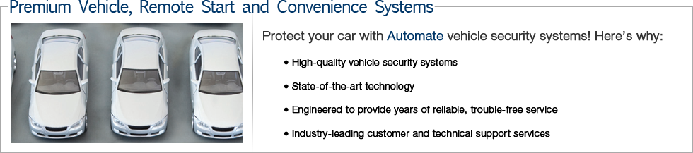 Protect your car with Automate vehicle security systems! Here’s why: • High-quality vehicle security systems • State-of-the-art technology • Engineered to provide years of reliable, trouble-free service • Industry-leading customer and technical support services
